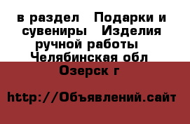  в раздел : Подарки и сувениры » Изделия ручной работы . Челябинская обл.,Озерск г.